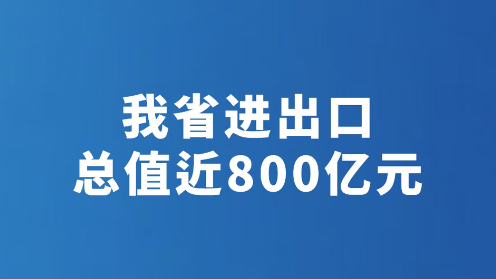 我省进出口总值近800亿元