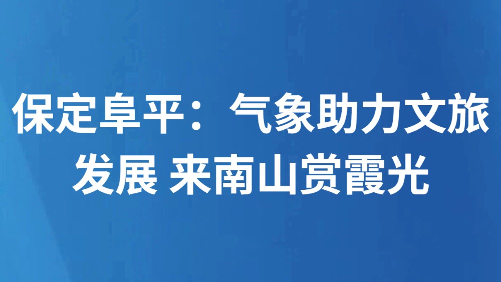 保定阜平：气象助力文旅发展 来南山赏霞光