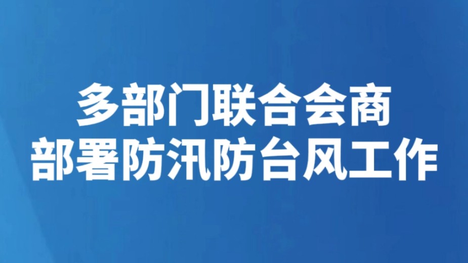 多部门联合会商部署防汛防台风工作