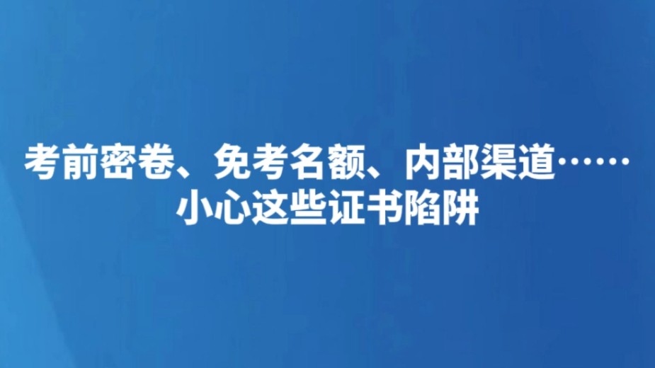 考前密卷、免考名额、内部渠道……小心这些证书陷阱