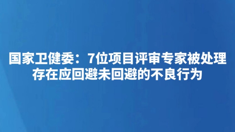 国家卫健委：7位项目评审专家被处理 存在应回避未回避的不良行为