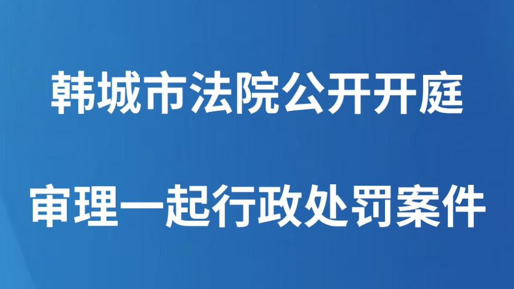 韩城市法院公开开庭审理一起行政处罚案件