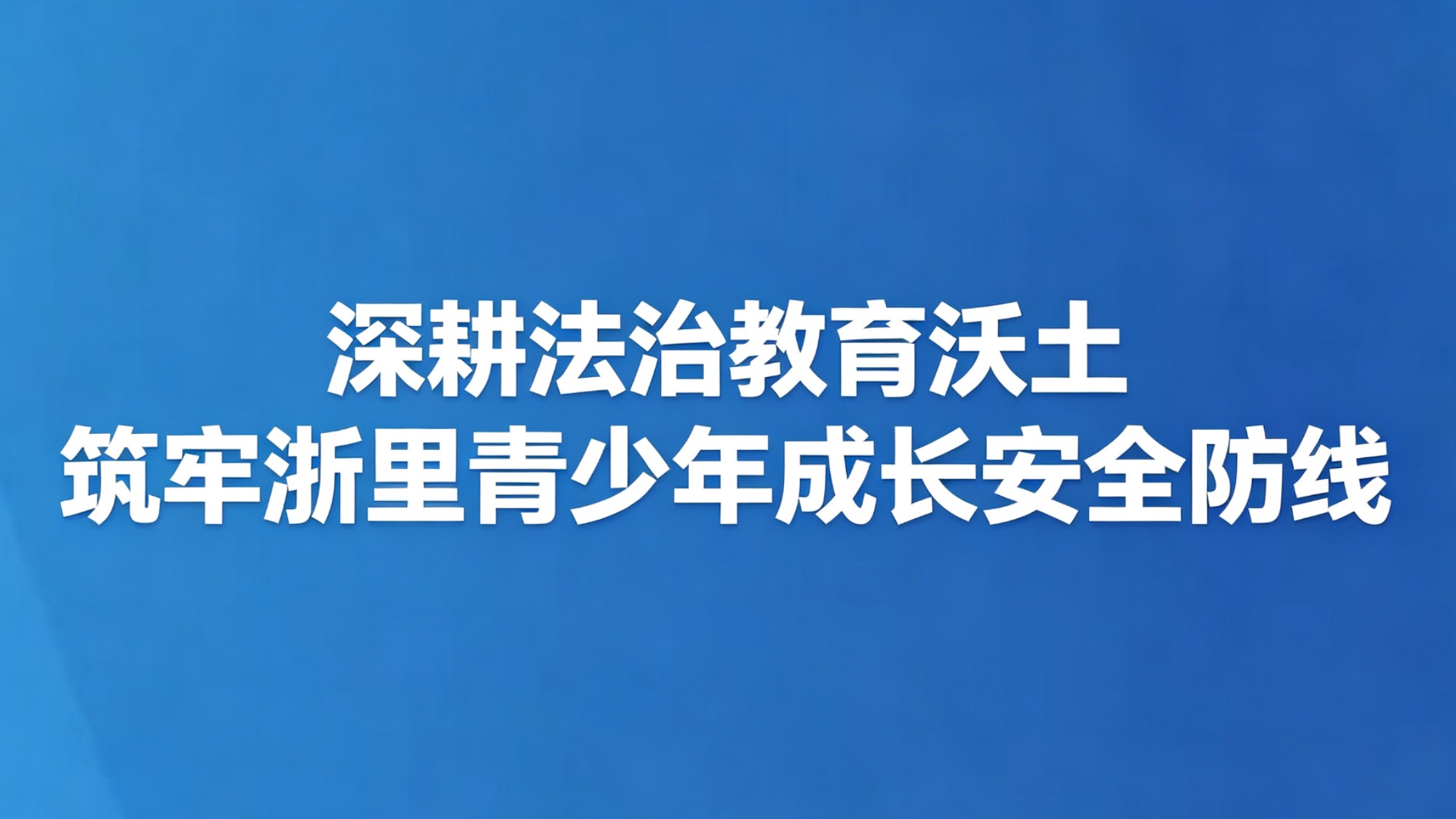 深耕法治教育沃土 筑牢浙里青少年成长安全防线