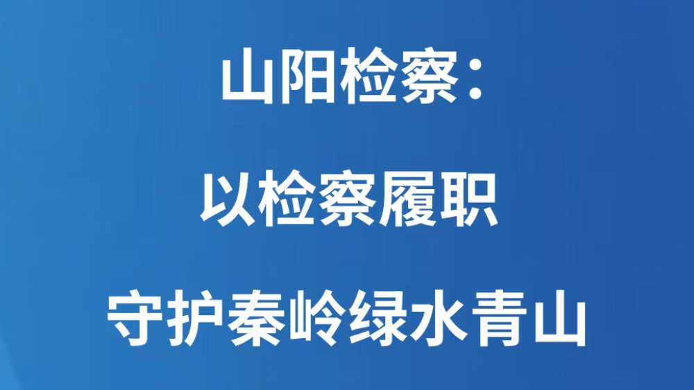 山阳检察：以检察履职守护秦岭绿水青山