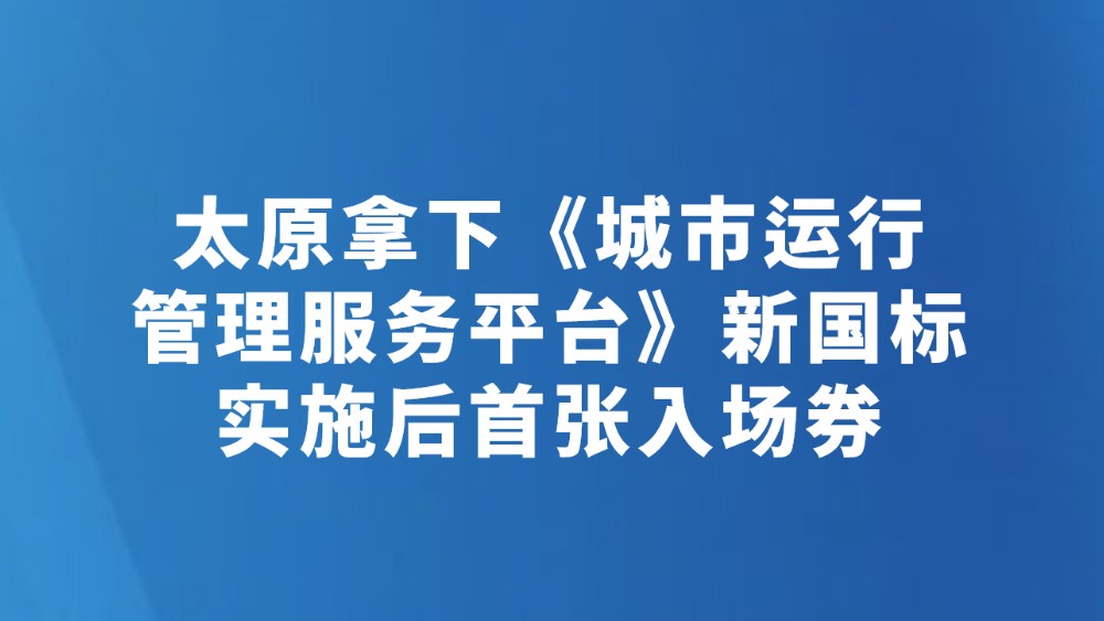 太原拿下《城市运行管理服务平台》新国标实施后首张入场券