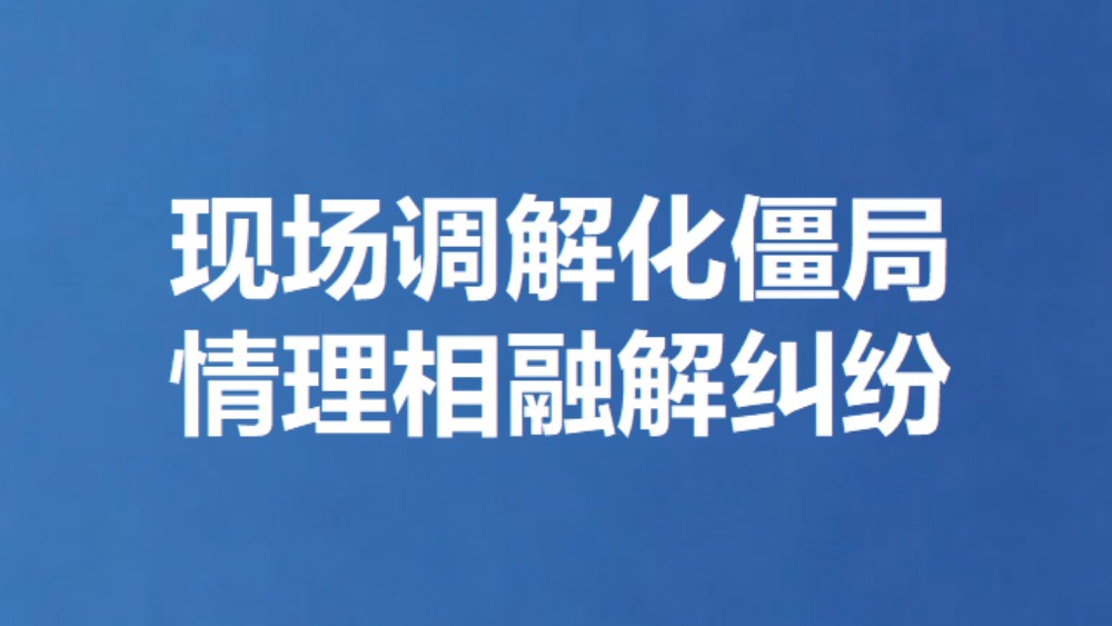 现场调解化僵局 情理相融解纠纷