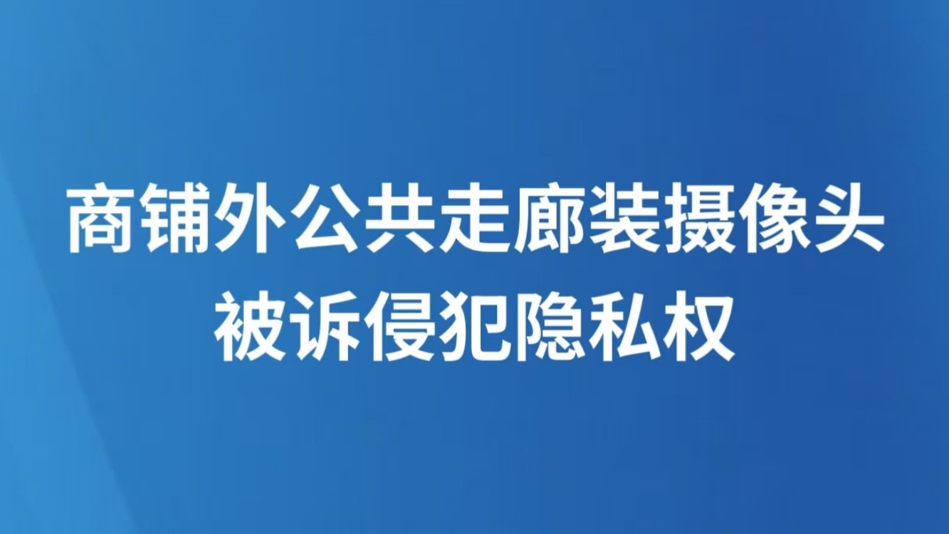 商铺外公共走廊装摄像头被诉侵犯隐私权