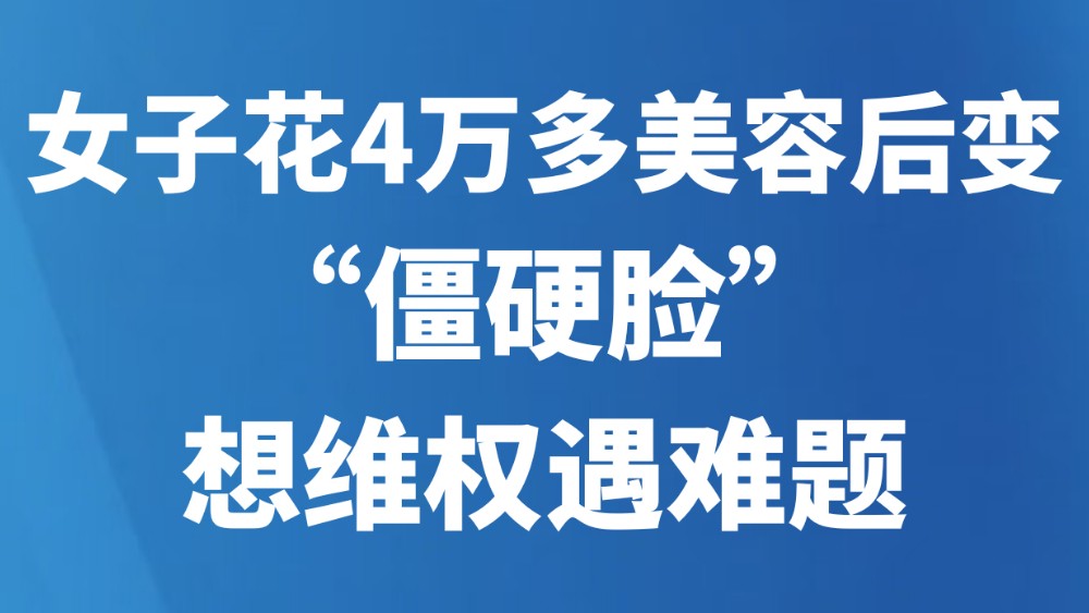 女子花4万多美容后变“僵硬脸”，想维权遇难题