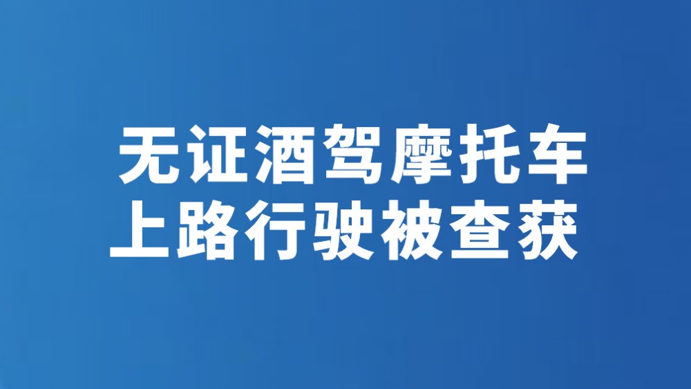 无证酒驾摩托车 上路行驶被查获