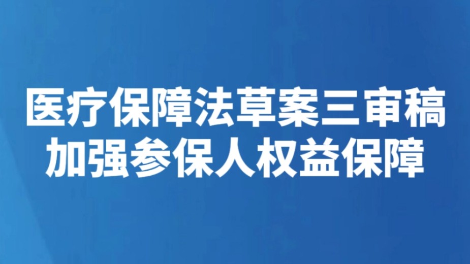 医疗保障法草案三审稿加强参保人权益保障