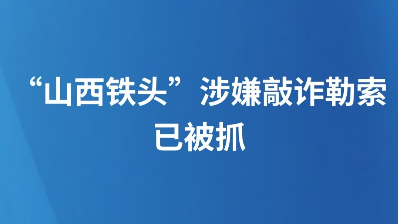 “山西铁头”涉嫌敲诈勒索 已被抓