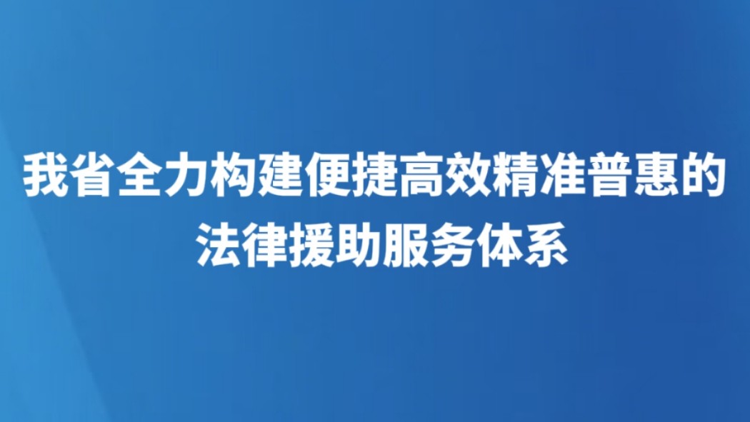 我省全力构建便捷高效精准普惠的法律援助服务体系
