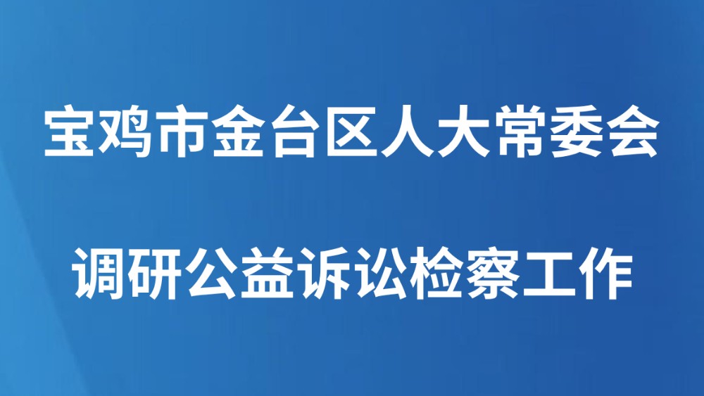 宝鸡市金台区人大常委会调研公益诉讼检察工作