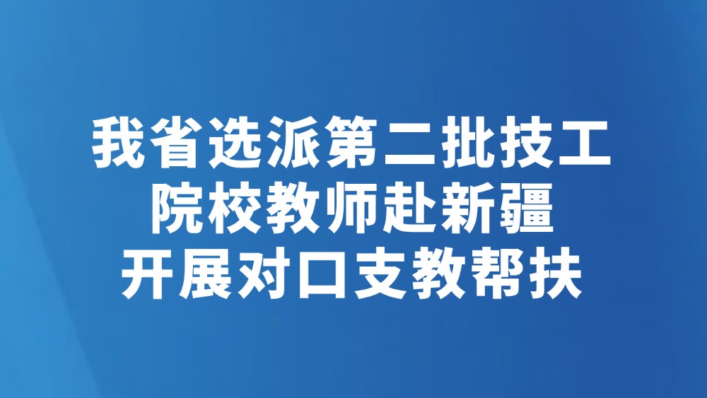 我省选派第二批技工院校教师赴新疆开展对口支教帮扶