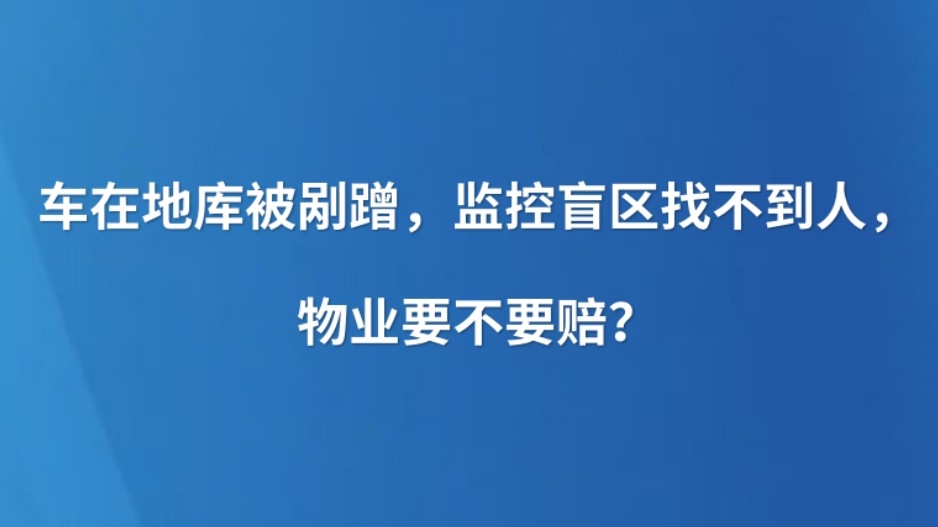 车在地库被剐蹭，监控盲区找不到人，物业要不要赔？