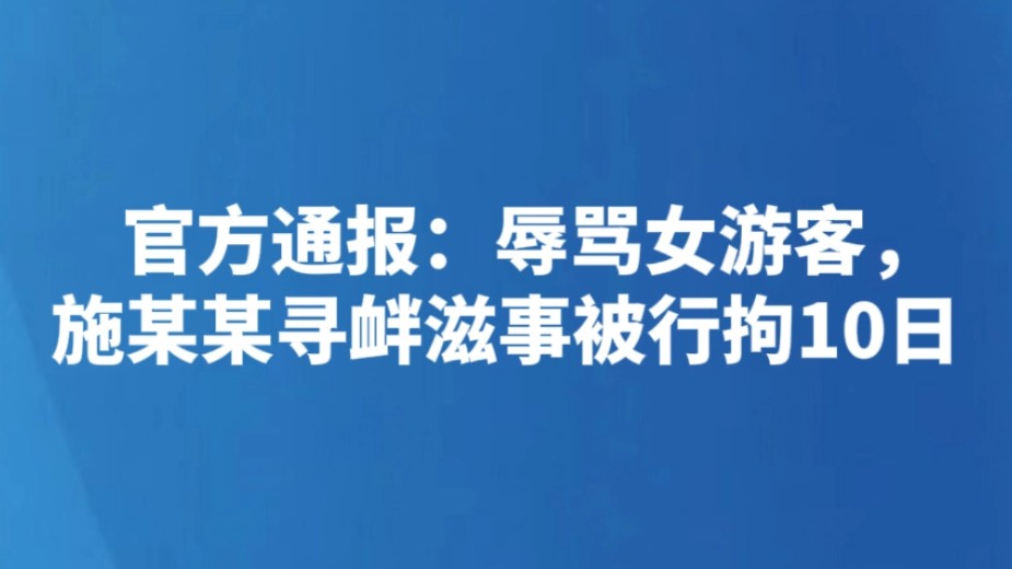 官方通报：辱骂女游客，施某某寻衅滋事被行拘10日