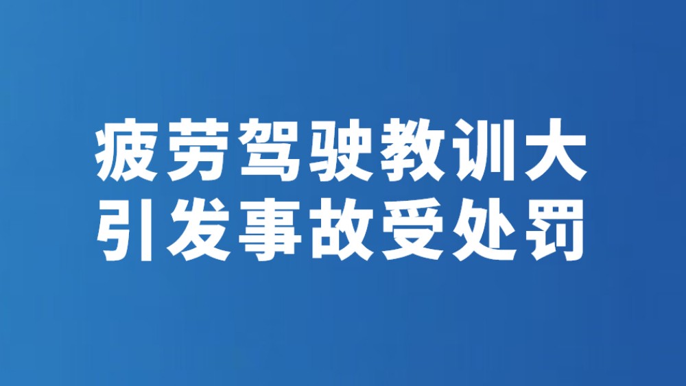 疲劳驾驶教训大 引发事故受处罚