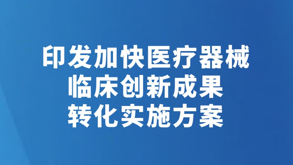 印发加快医疗器械临床创新成果转化实施方案