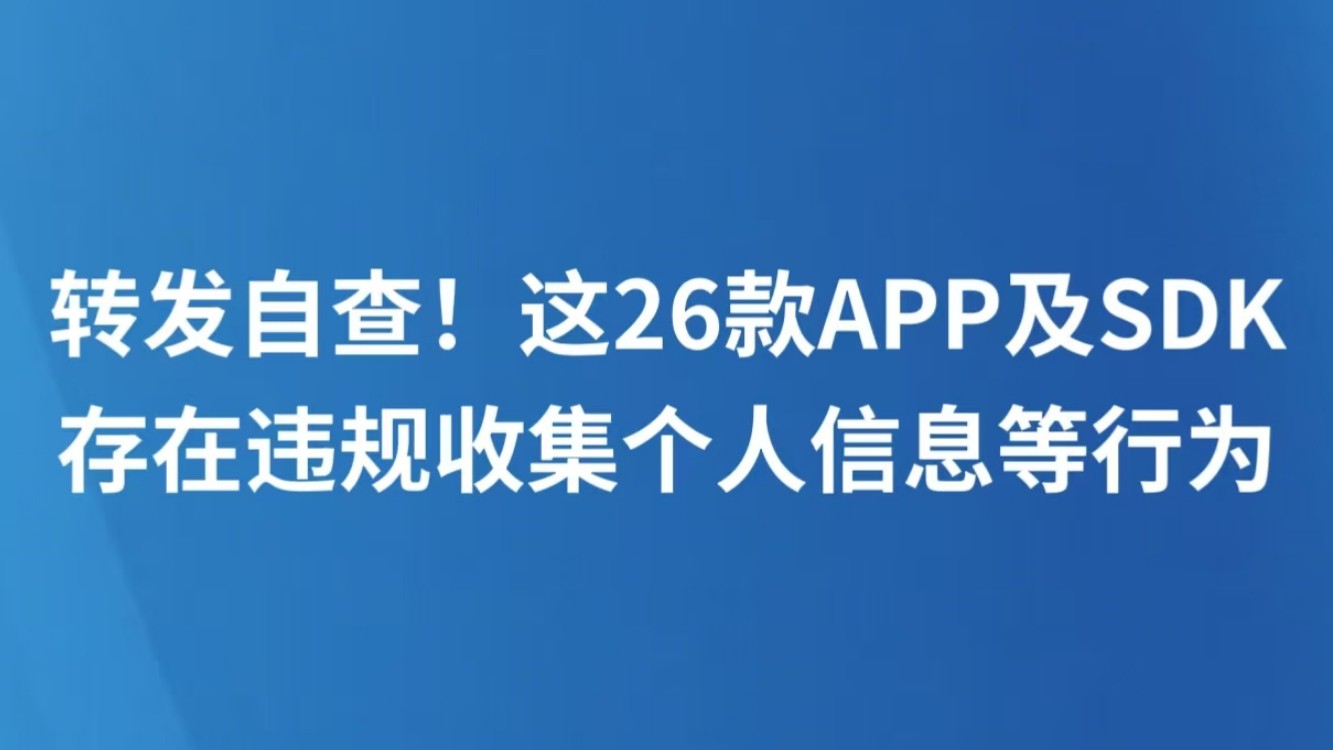 转发自查！这26款APP及SDK存在违规收集个人信息等行为