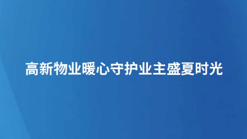 高新物业暖心守护业主盛夏时光