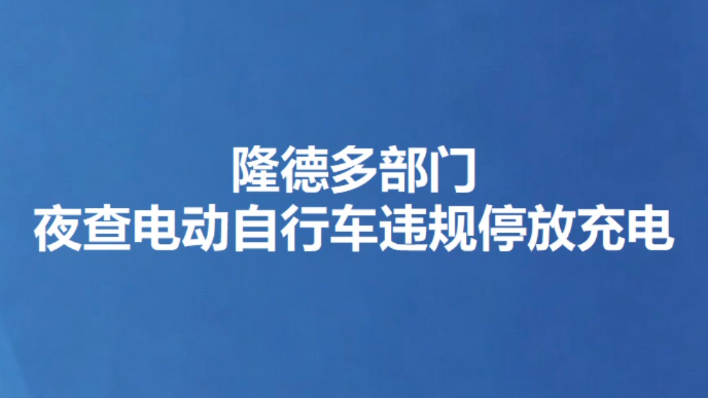 隆德多部门夜查电动自行车违规停放充电