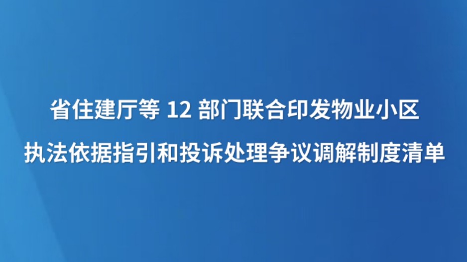 省住建厅等12部门联合印发物业小区执法依据指引和投诉处理争议调解制度清单