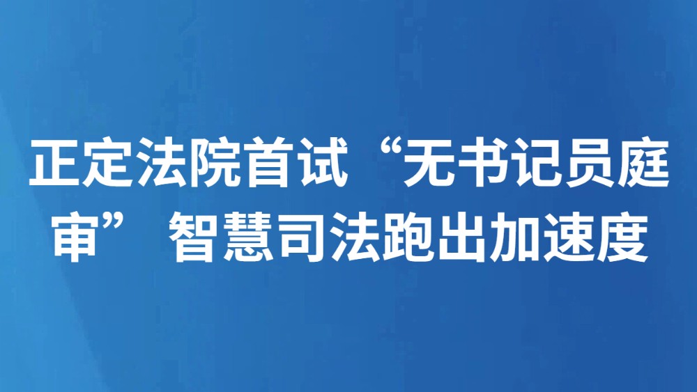 正定法院首试“无书记员庭审” 智慧司法跑出加速度