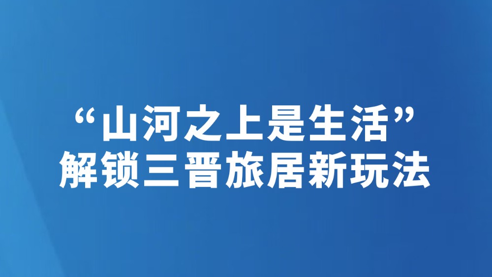 “山河之上是生活”解锁三晋旅居新玩法