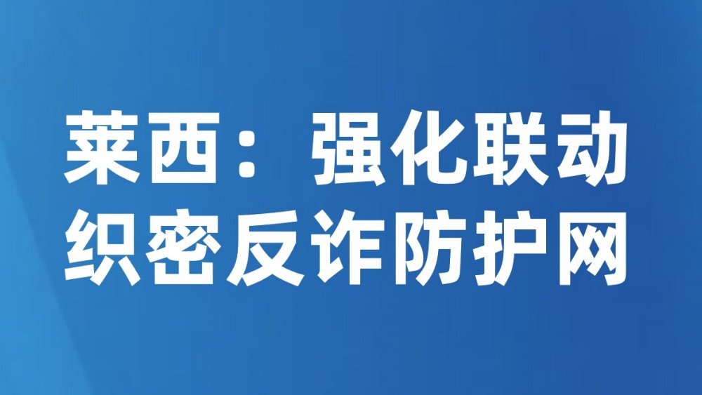 莱西：强化联动织密反诈防护网