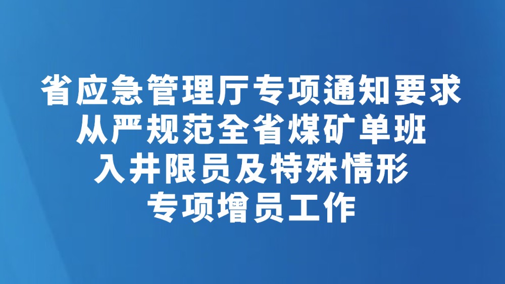 省应急管理厅专项通知要求 从严规范全省煤矿单班入井限员及特殊情形专项增员工作