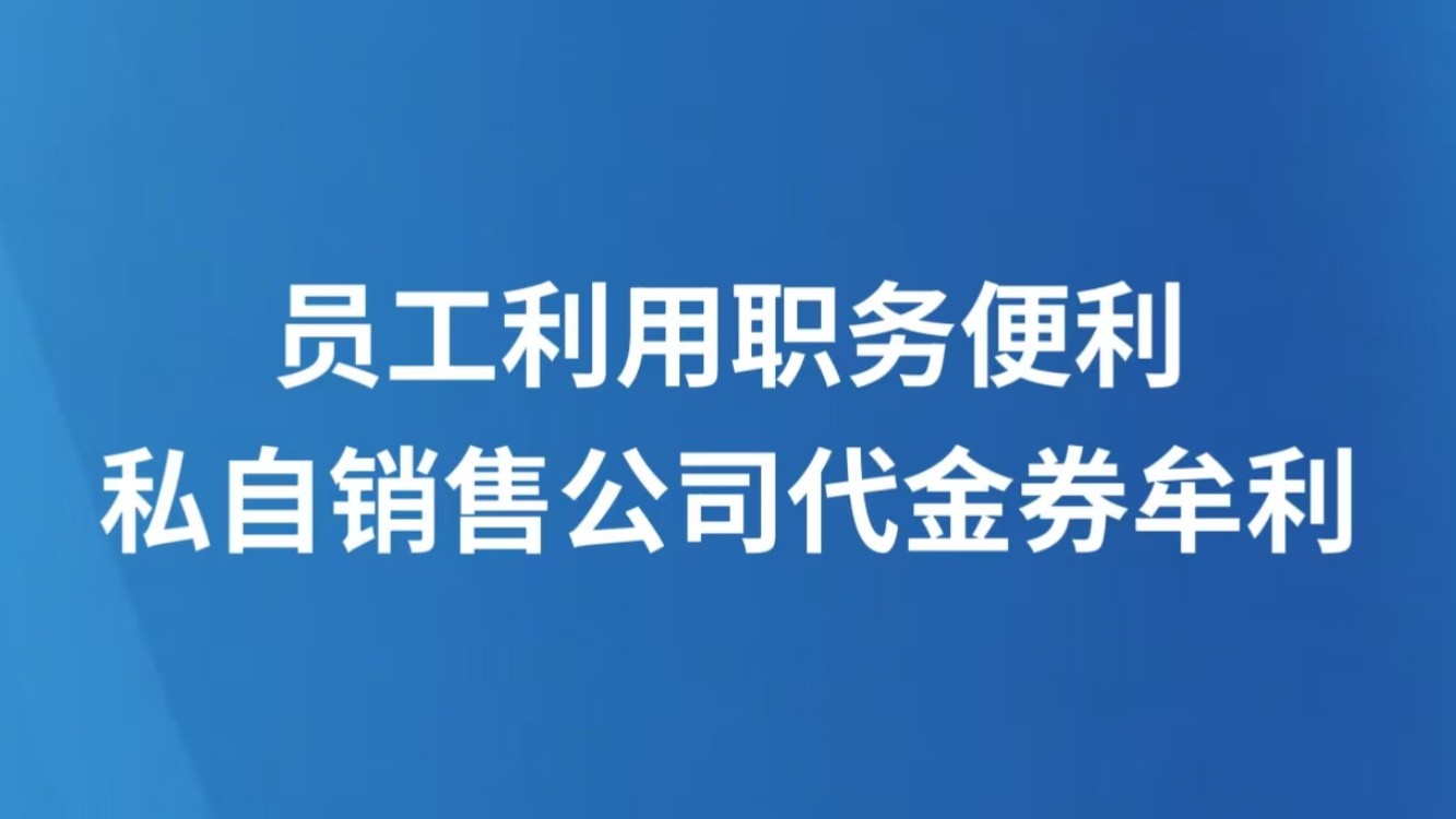 员工利用职务便利私自销售公司代金券牟利