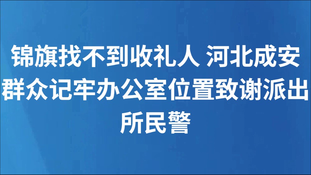 锦旗找不到收礼人 河北成安群众记牢办公室位置致谢派出所民警