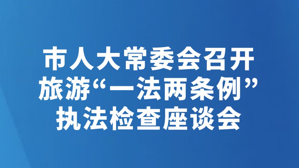 市人大常委会召开旅游“一法两条例”执法检查座谈会