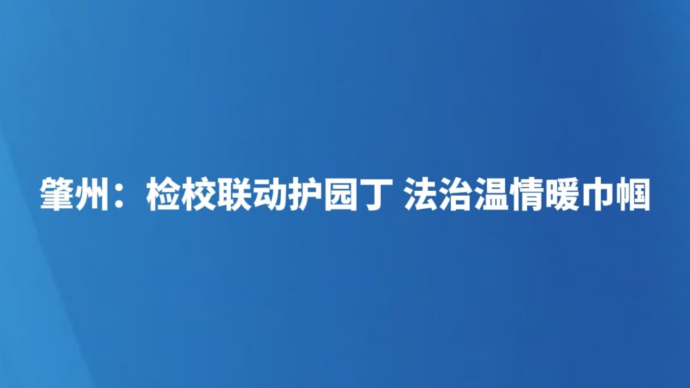 肇州：检校联动护园丁 法治温情暖巾帼