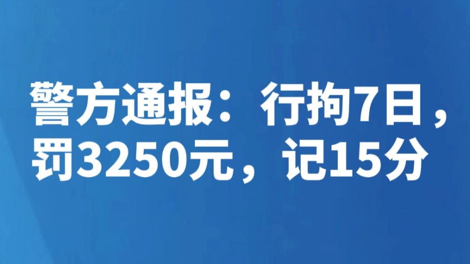 警方通报：行拘7日，罚3250元，记15分