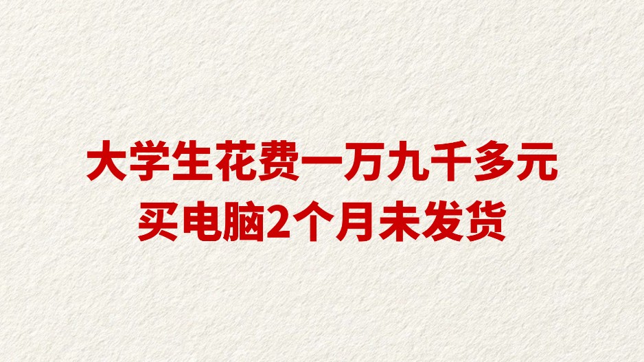 大学生花费一万九千多元买电脑2个月未发货