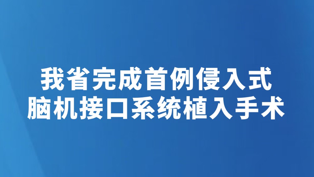 我省完成首例侵入式脑机接口系统植入手术