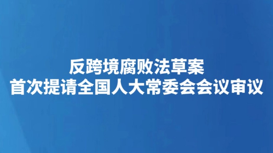 反跨境腐败法草案首次提请全国人大常委会会议审议