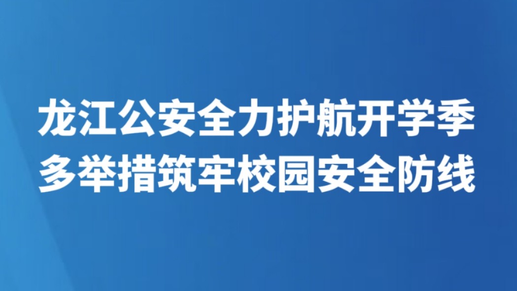 龙江公安全力护航开学季 多举措筑牢校园安全防线