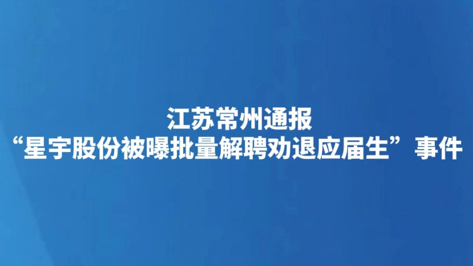 江苏常州通报“星宇股份被曝批量解聘劝退应届生”事件