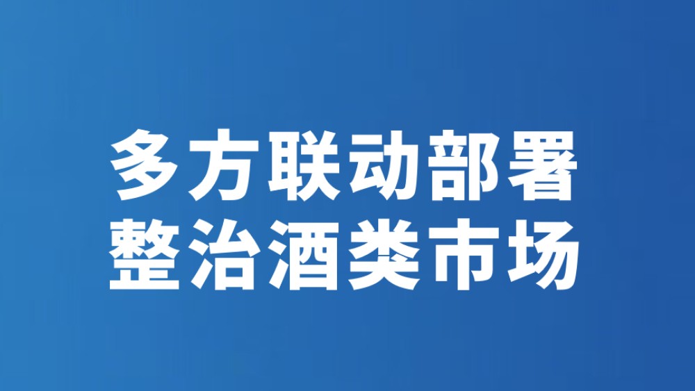 多方联动部署 整治酒类市场