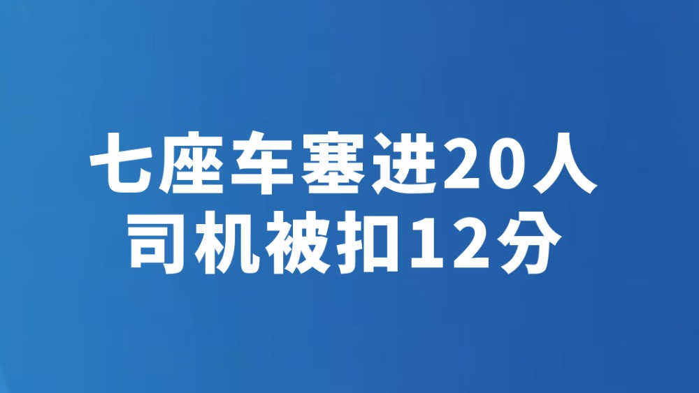 七座车塞进20人 司机被扣12分