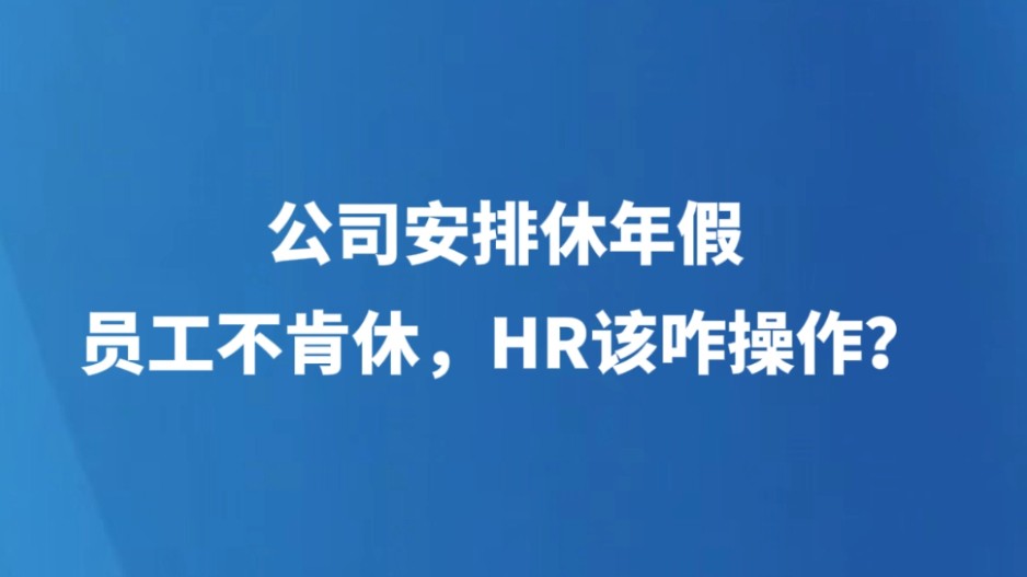 公司安排休年假，员工不肯休，HR该咋操作？