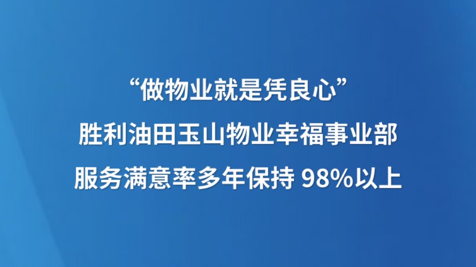 “做物业就是凭良心”胜利油田玉山物业幸福事业部服务满意率多年保持98%以上
