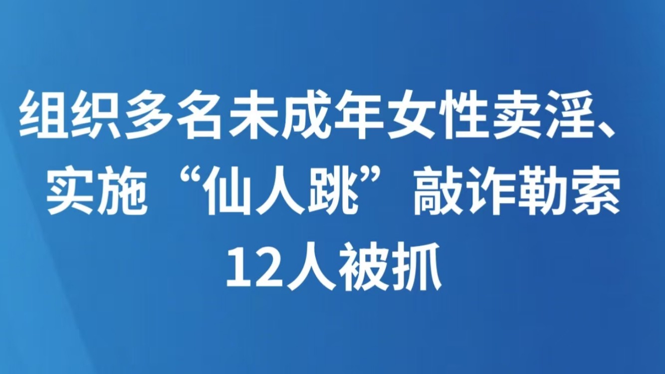 组织多名未成年女性卖淫、实施“仙人跳”敲诈勒索，12人被抓