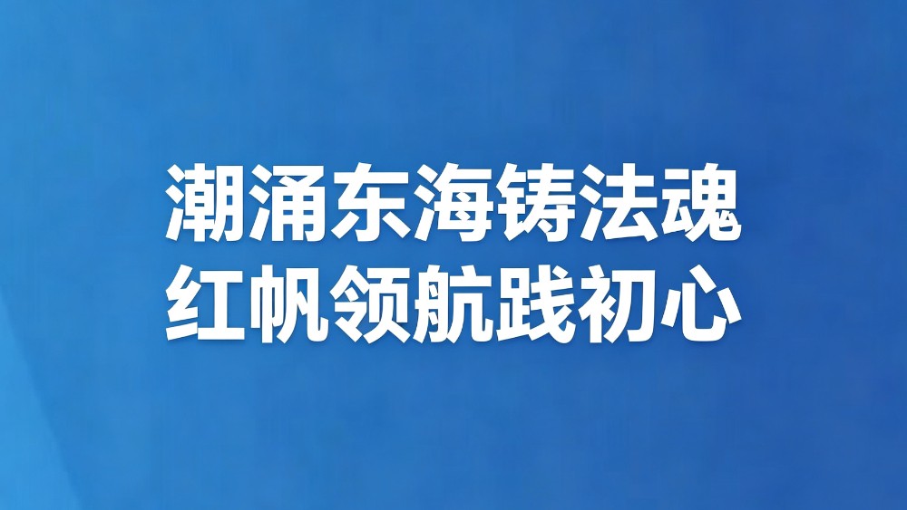 潮涌东海铸法魂 红帆领航践初心
