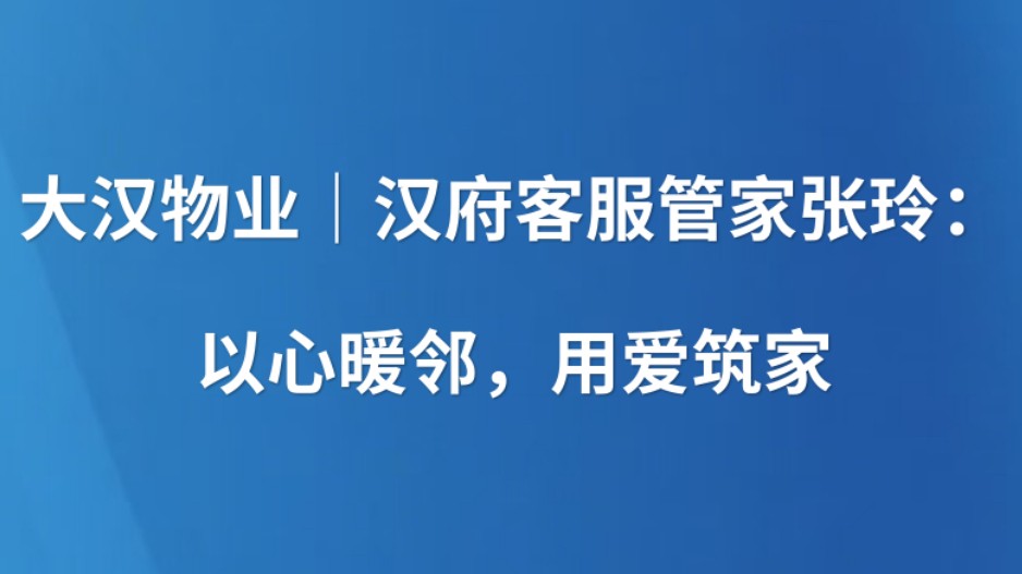 大汉物业｜汉府客服管家张玲：以心暖邻，用爱筑家
