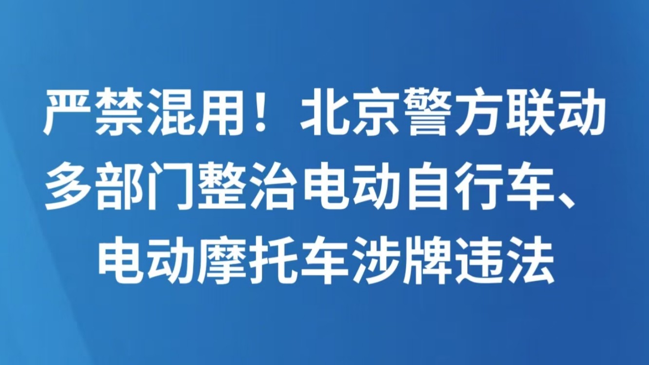 严禁混用！北京警方联动多部门整治电动自行车、电动摩托车涉牌违法