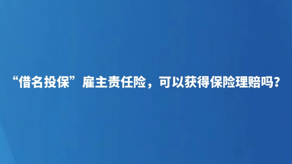 “借名投保”雇主责任险，可以获得保险理赔吗？