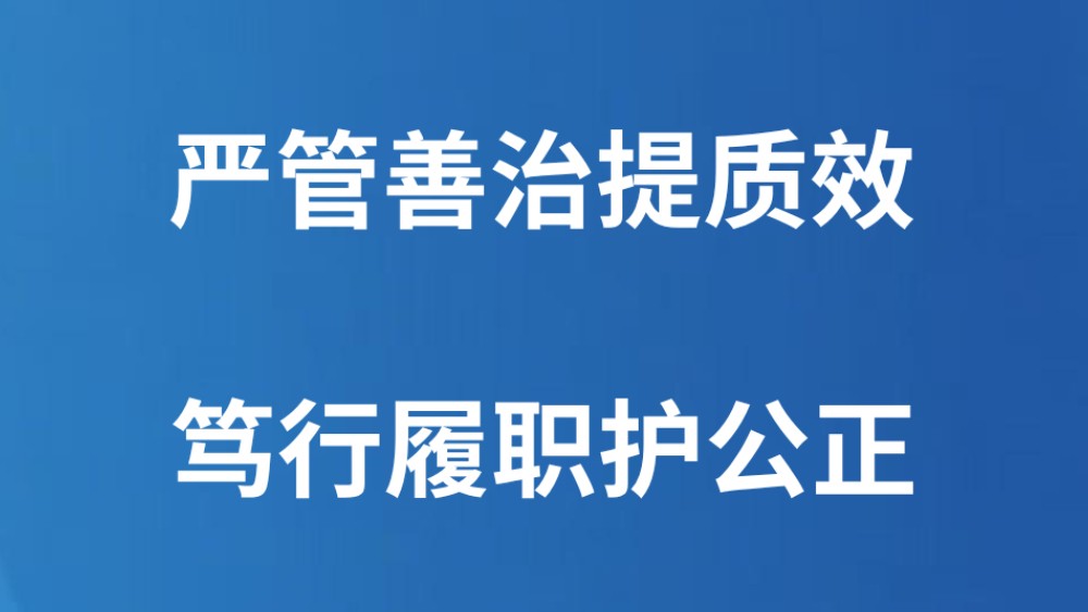 严管善治提质效 笃行履职护公正